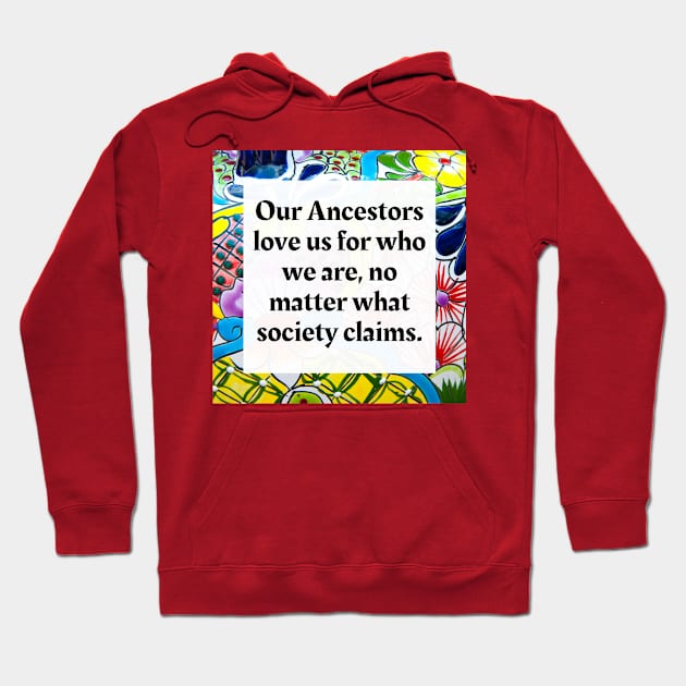 Our ancestors love us for who we are no matter what society claims Hoodie by Honoring Ancestors